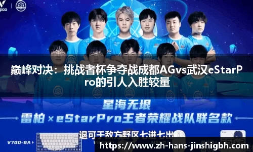 巅峰对决:挑战者杯争夺战成都AGvs武汉eStarPro的引人入胜较量