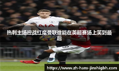 热刺主场迎战红魔曼联谁能在英超赛场上笑到最后