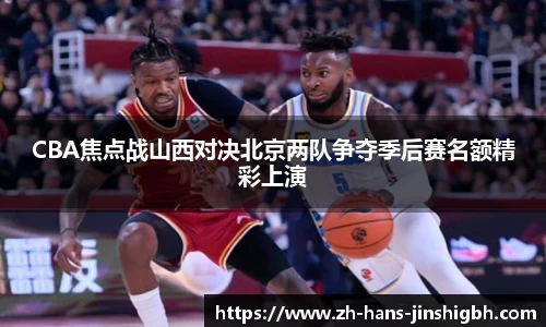 CBA焦点战山西对决北京两队争夺季后赛名额精彩上演