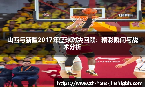 山西与新疆2017年篮球对决回顾：精彩瞬间与战术分析